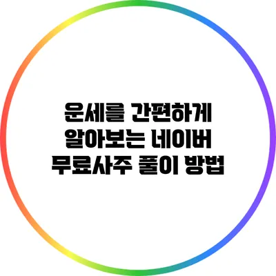 운세를 간편하게 알아보는 네이버 무료사주 풀이 방법