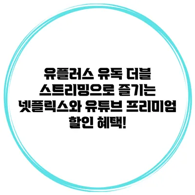 유플러스 유독 더블 스트리밍으로 즐기는 넷플릭스와 유튜브 프리미엄 할인 혜택!