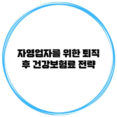 자영업자를 위한 퇴직 후 건강보험료 전략