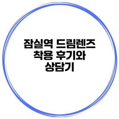 잠실역 드림렌즈 착용 후기와 상담기