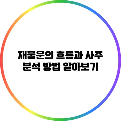 재물운의 흐름과 사주 분석 방법 알아보기