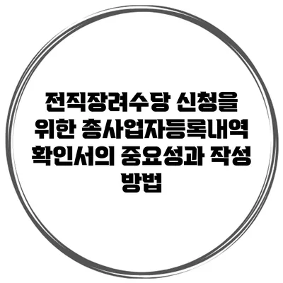 전직장려수당 신청을 위한 총사업자등록내역 확인서의 중요성과 작성 방법