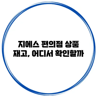 지에스 편의점 상품 재고, 어디서 확인할까?
