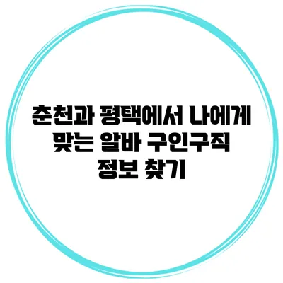 춘천과 평택에서 나에게 맞는 알바 구인구직 정보 찾기