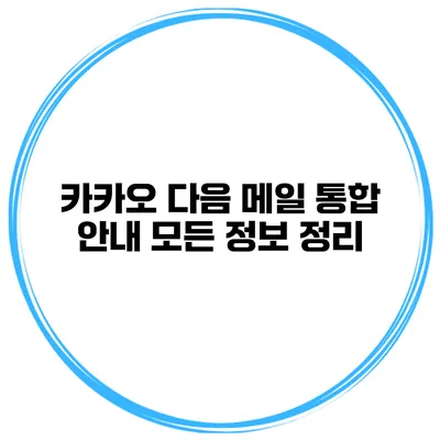 카카오 다음 메일 통합 안내 모든 정보 정리