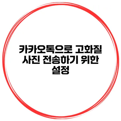 카카오톡으로 고화질 사진 전송하기 위한 설정