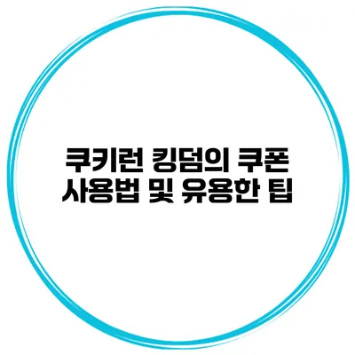 쿠키런 킹덤의 쿠폰 사용법 및 유용한 팁