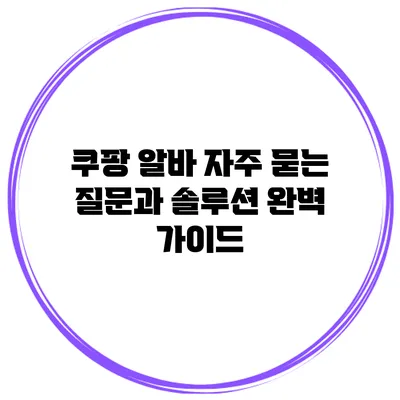 쿠팡 알바 자주 묻는 질문과 솔루션 완벽 가이드