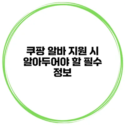 쿠팡 알바 지원 시 알아두어야 할 필수 정보