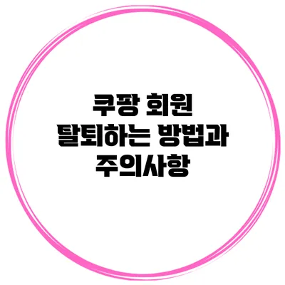 쿠팡 회원 탈퇴하는 방법과 주의사항