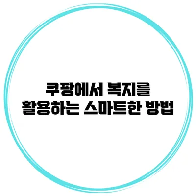 쿠팡에서 복지를 활용하는 스마트한 방법