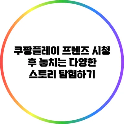 쿠팡플레이 프렌즈 시청 후 놓치는 다양한 스토리 탐험하기