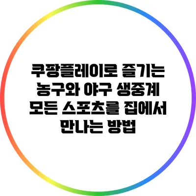 쿠팡플레이로 즐기는 농구와 야구 생중계: 모든 스포츠를 집에서 만나는 방법