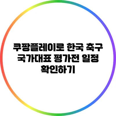 쿠팡플레이로 한국 축구 국가대표 평가전 일정 확인하기