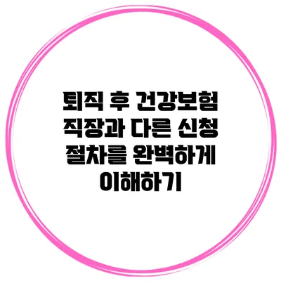 퇴직 후 건강보험: 직장과 다른 신청 절차를 완벽하게 이해하기