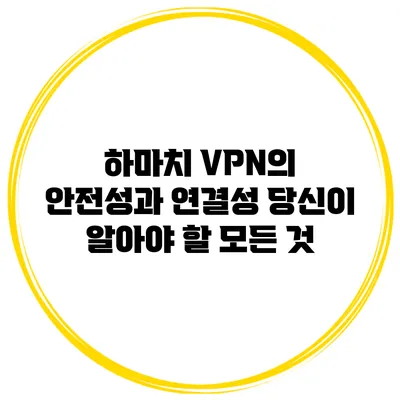 하마치 VPN의 안전성과 연결성: 당신이 알아야 할 모든 것