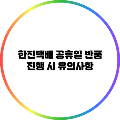 한진택배 공휴일 반품 진행 시 유의사항