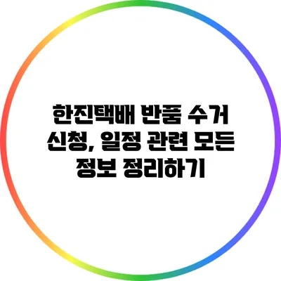 한진택배 반품 수거 신청, 일정 관련 모든 정보 정리하기