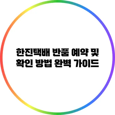 한진택배 반품 예약 및 확인 방법 완벽 가이드