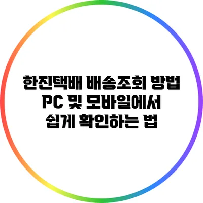 한진택배 배송조회 방법: PC 및 모바일에서 쉽게 확인하는 법