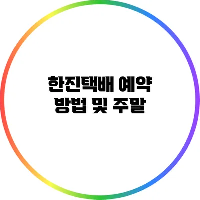 한진택배 예약 방법 및 주말