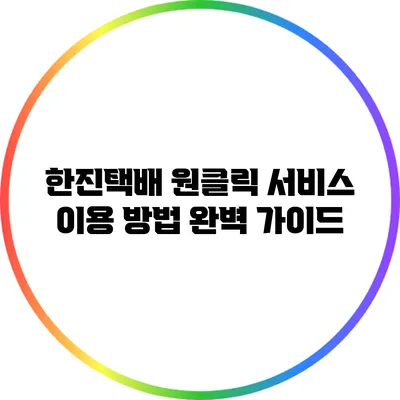 한진택배 원클릭 서비스 이용 방법 완벽 가이드