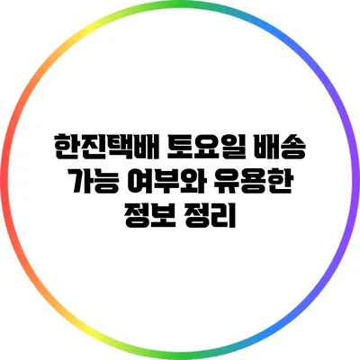 한진택배 토요일 배송 가능 여부와 유용한 정보 정리
