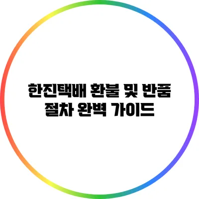 한진택배 환불 및 반품 절차 완벽 가이드