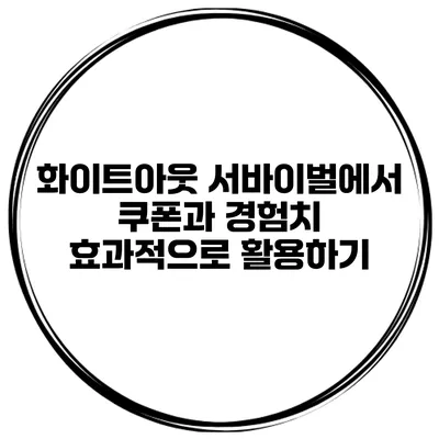 화이트아웃 서바이벌에서 쿠폰과 경험치 효과적으로 활용하기