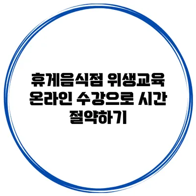 휴게음식점 위생교육 온라인 수강으로 시간 절약하기
