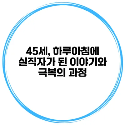 45세, 하루아침에 실직자가 된 이야기와 극복의 과정