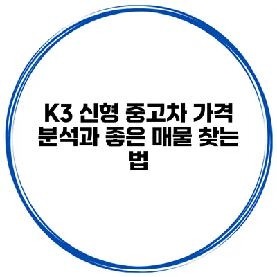 K3 신형 중고차 가격 분석과 좋은 매물 찾는 법