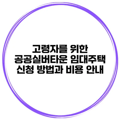 고령자를 위한 공공실버타운 임대주택 신청 방법과 비용 안내