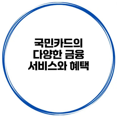 국민카드의 다양한 금융 서비스와 혜택