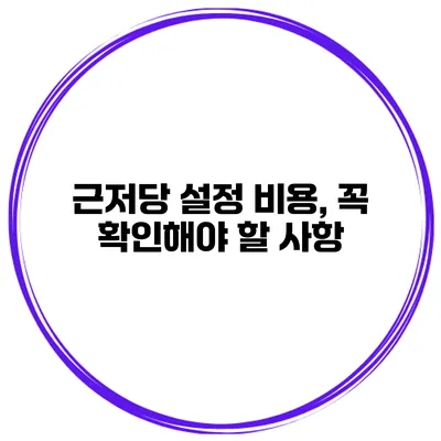 근저당 설정 비용, 꼭 확인해야 할 사항