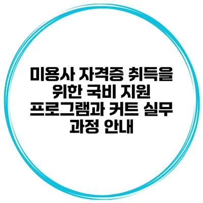 미용사 자격증 취득을 위한 국비 지원 프로그램과 커트 실무 과정 안내