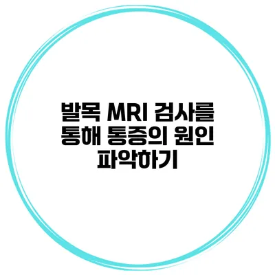 발목 MRI 검사를 통해 통증의 원인 파악하기