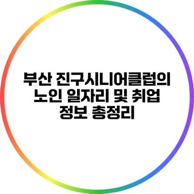부산 진구시니어클럽의 노인 일자리 및 취업 정보 총정리