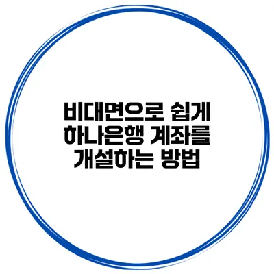 비대면으로 쉽게 하나은행 계좌를 개설하는 방법