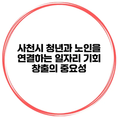 사천시 청년과 노인을 연결하는 일자리 기회 창출의 중요성