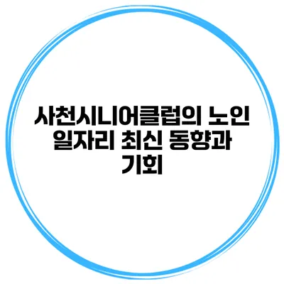 사천시니어클럽의 노인 일자리 최신 동향과 기회