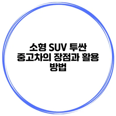 소형 SUV 투싼 중고차의 장점과 활용 방법