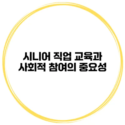 시니어 직업 교육과 사회적 참여의 중요성