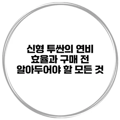 신형 투싼의 연비 효율과 구매 전 알아두어야 할 모든 것