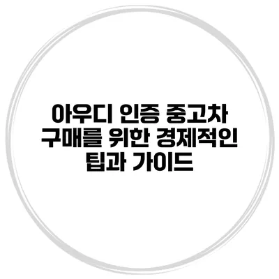 아우디 인증 중고차 구매를 위한 경제적인 팁과 가이드