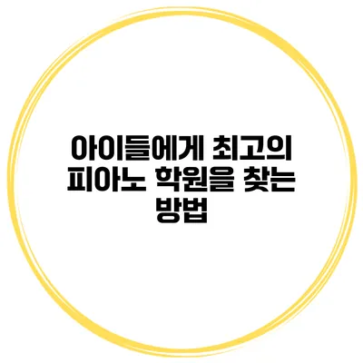 아이들에게 최고의 피아노 학원을 찾는 방법