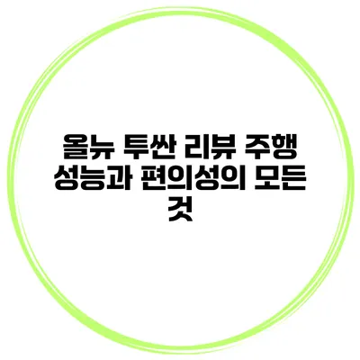 올뉴 투싼 리뷰: 주행 성능과 편의성의 모든 것