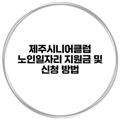 제주시니어클럽 노인일자리 지원금 및 신청 방법