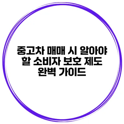 중고차 매매 시 알아야 할 소비자 보호 제도 완벽 가이드