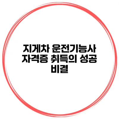 지게차 운전기능사 자격증 취득의 성공 비결